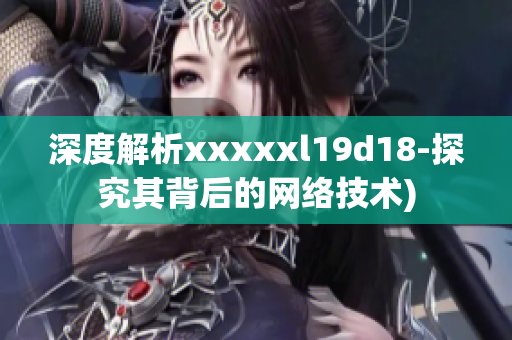 深度解析xxxxxl19d18-探究其背后的网络技术)