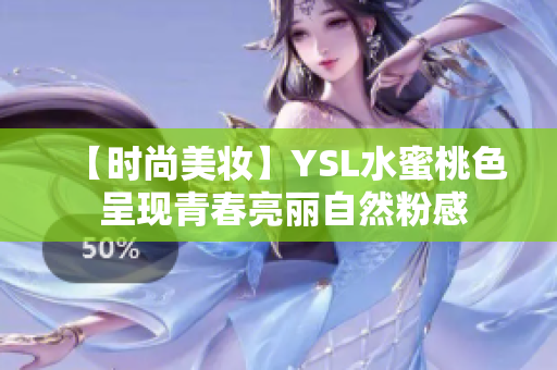 【时尚美妆】YSL水蜜桃色 呈现青春亮丽自然粉感