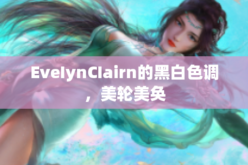 EveIynCIairn的黑白色调，美轮美奂