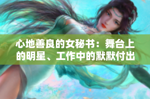 心地善良的女秘书：舞台上的明星、工作中的默默付出者