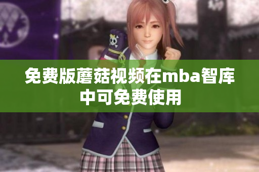 免费版蘑菇视频在mba智库中可免费使用