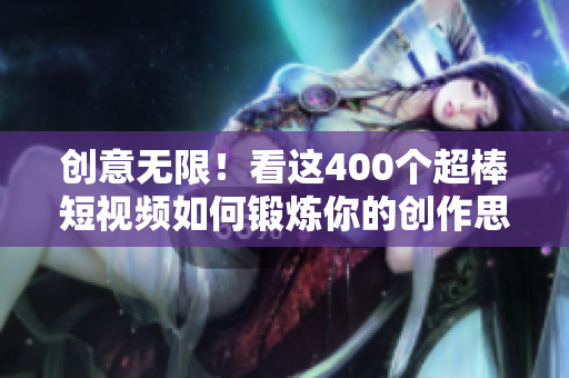 创意无限！看这400个超棒短视频如何锻炼你的创作思维