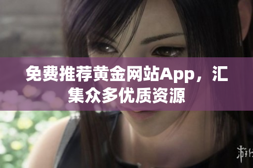 免费推荐黄金网站App，汇集众多优质资源