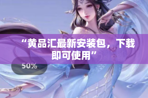 “黄品汇最新安装包，下载即可使用”