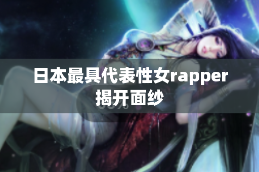 日本最具代表性女rapper揭开面纱