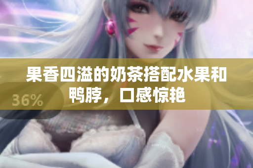 果香四溢的奶茶搭配水果和鸭脖，口感惊艳