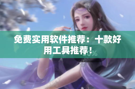 免费实用软件推荐：十款好用工具推荐！