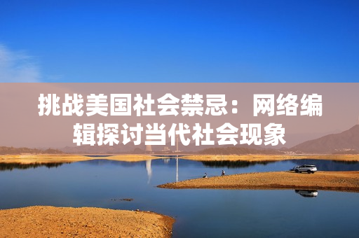 挑战美国社会禁忌：网络编辑探讨当代社会现象