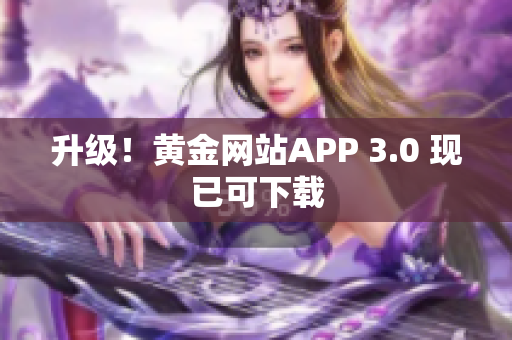 升级！黄金网站APP 3.0 现已可下载
