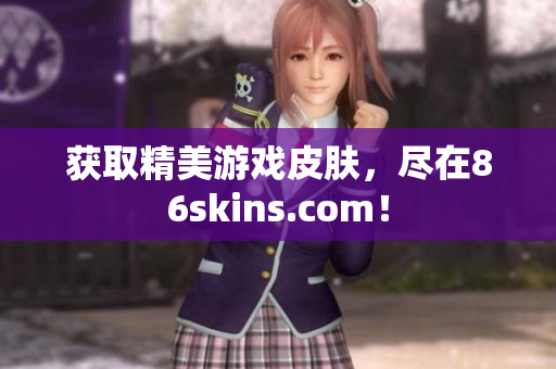 获取精美游戏皮肤，尽在86skins.com！