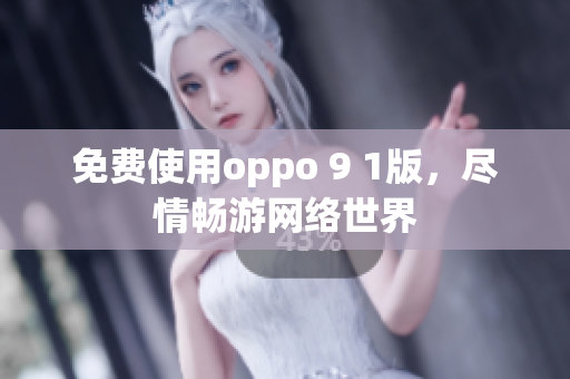 免费使用oppo 9 1版，尽情畅游网络世界