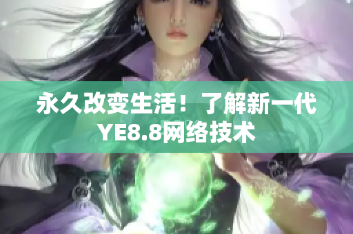 永久改变生活！了解新一代YE8.8网络技术