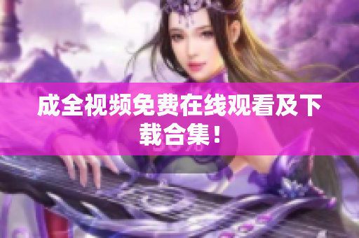 成全视频免费在线观看及下载合集！