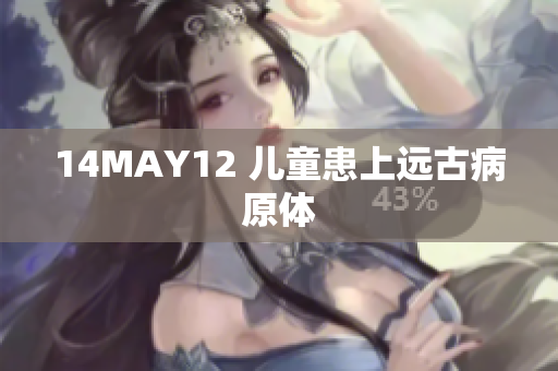 14MAY12 儿童患上远古病原体