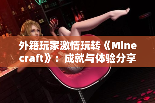 外籍玩家激情玩转《Minecraft》：成就与体验分享