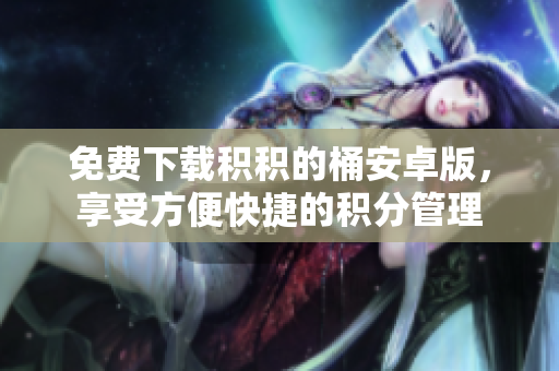 免费下载积积的桶安卓版，享受方便快捷的积分管理