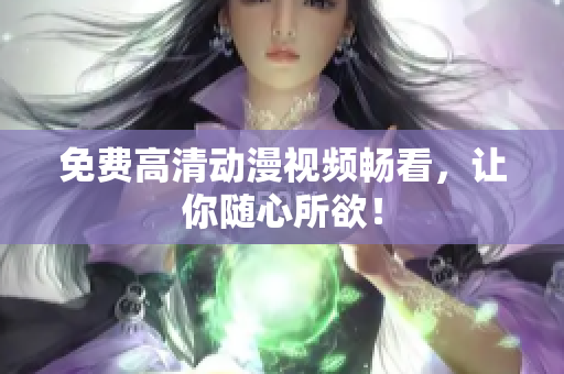 免费高清动漫视频畅看，让你随心所欲！