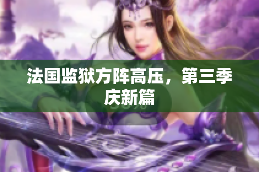法国监狱方阵高压，第三季庆新篇