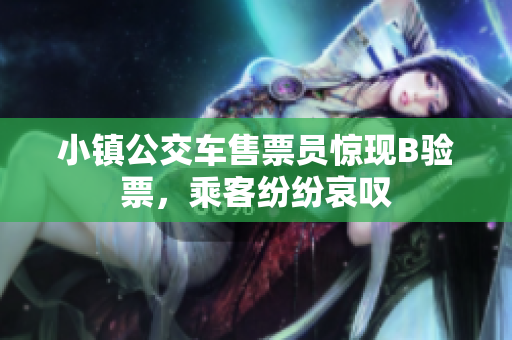 小镇公交车售票员惊现B验票，乘客纷纷哀叹