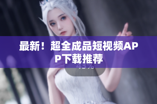 最新！超全成品短视频APP下载推荐