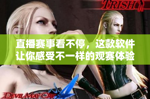 直播赛事看不停，这款软件让你感受不一样的观赛体验