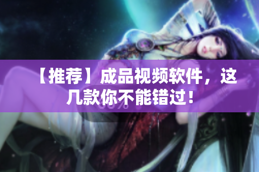 【推荐】成品视频软件，这几款你不能错过！