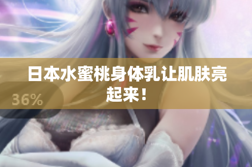 日本水蜜桃身体乳让肌肤亮起来！