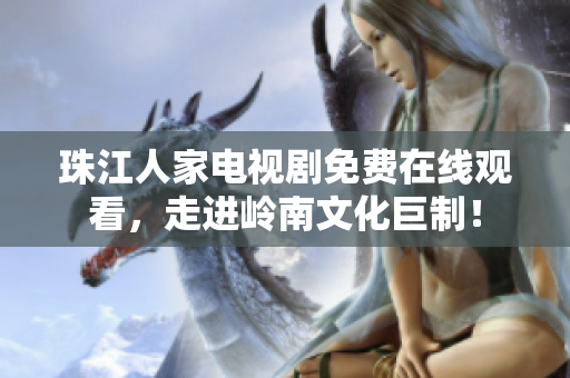 珠江人家电视剧免费在线观看，走进岭南文化巨制！