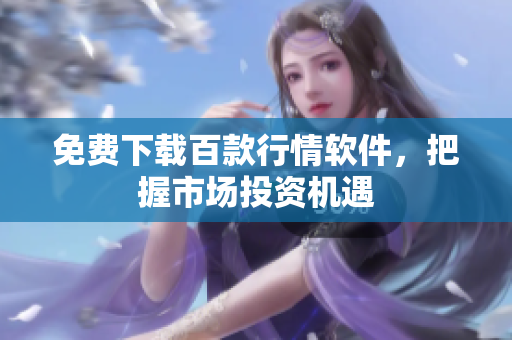 免费下载百款行情软件，把握市场投资机遇