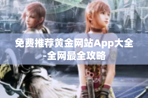 免费推荐黄金网站App大全-全网最全攻略