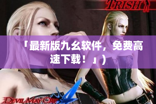 「最新版九幺软件，免费高速下载！」)