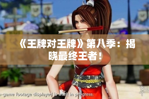 《王牌对王牌》第八季：揭晓最终王者！