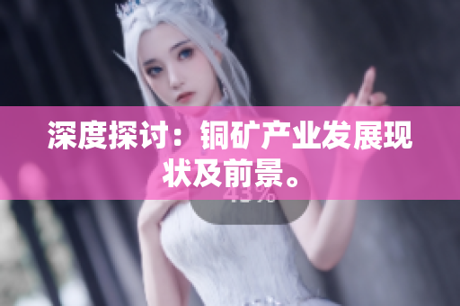 深度探讨：铜矿产业发展现状及前景。