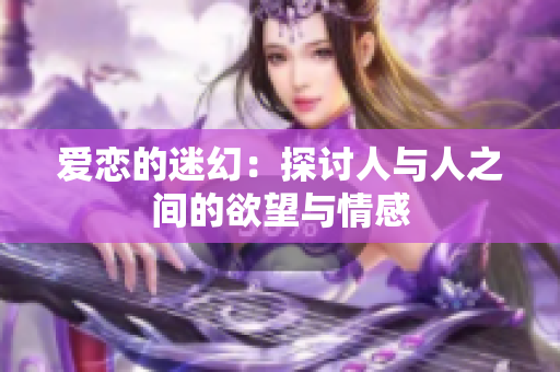 爱恋的迷幻：探讨人与人之间的欲望与情感