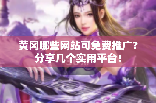 黄冈哪些网站可免费推广？分享几个实用平台！