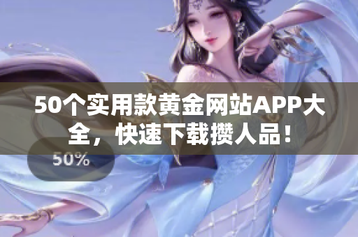 50个实用款黄金网站APP大全，快速下载攒人品！