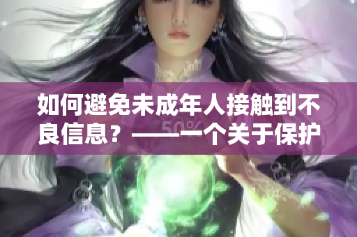 如何避免未成年人接触到不良信息？——一个关于保护未成年人的思考方向