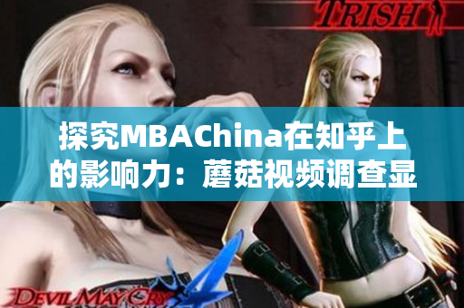 探究MBAChina在知乎上的影响力：蘑菇视频调查显示