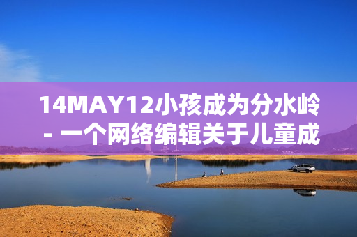 14MAY12小孩成为分水岭 - 一个网络编辑关于儿童成长的文章