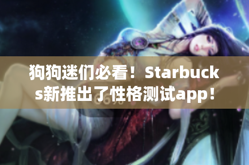 狗狗迷们必看！Starbucks新推出了性格测试app！