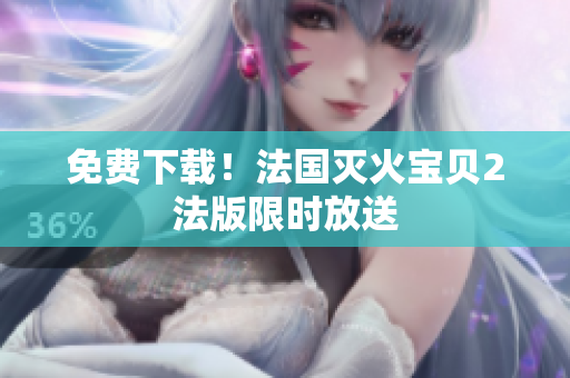 免费下载！法国灭火宝贝2法版限时放送