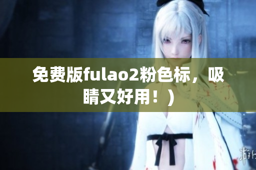 免费版fulao2粉色标，吸睛又好用！)