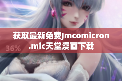 获取最新免费Jmcomicron.mic天堂漫画下载