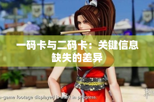 一码卡与二码卡：关键信息缺失的差异