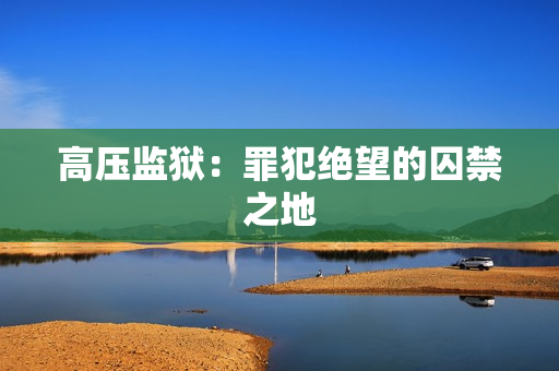 高压监狱：罪犯绝望的囚禁之地