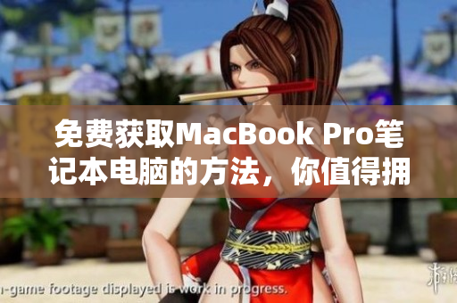 免费获取MacBook Pro笔记本电脑的方法，你值得拥有！