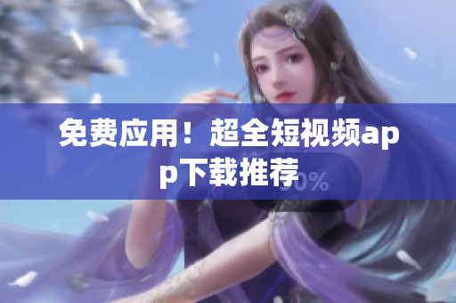 免费应用！超全短视频app下载推荐