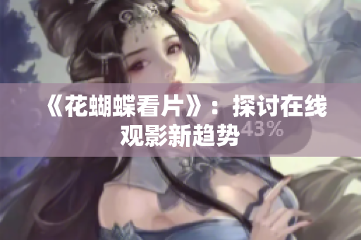 《花蝴蝶看片》：探讨在线观影新趋势