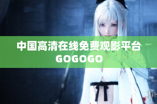 中国高清在线免费观影平台GOGOGO