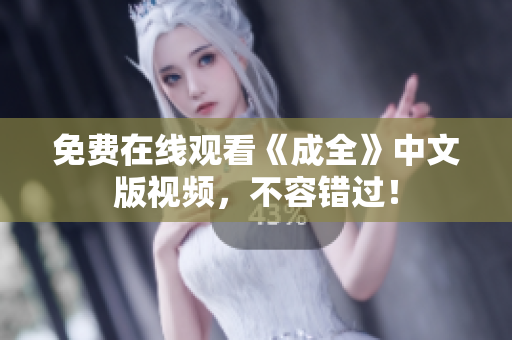 免费在线观看《成全》中文版视频，不容错过！